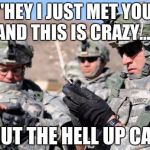 Carl | "HEY I JUST MET YOU AND THIS IS CRAZY..."; SHUT THE HELL UP CARL | image tagged in army cellphone,memes,carl | made w/ Imgflip meme maker