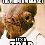 Its A Trap | MY REACTION TO THE PHANTOM MENACE | image tagged in its a trap | made w/ Imgflip meme maker