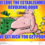Greedy Corporate | WE LOVE THE ESTABLISHMENT REVOLVING DOOR; WE GET RICH YOU GET POOR | image tagged in greedy corporate | made w/ Imgflip meme maker