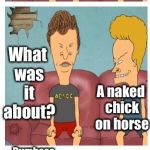 Beavis  loves Lady Godiva | My meme made front page; Mine's still in submission status; What was it about? A naked chick on horse; Dumbass, they're not gonna feature Lady Godiva; I wanna feature the naked chick | image tagged in frustrated beavis,memes | made w/ Imgflip meme maker