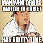 Confucius | MAN WHO DROPS WATCH IN TOILET; HAS SHITTY TIME | image tagged in confucius | made w/ Imgflip meme maker
