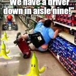 F@cking Mario Cart! | "We have a driver down in aisle nine!" | image tagged in mario cart | made w/ Imgflip meme maker