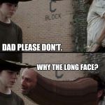 The Walking Dead | HEY CARL. DAD PLEASE DON'T. WHY THE LONG FACE? I WILL HURT YOU. | image tagged in the walking dead | made w/ Imgflip meme maker