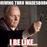 Anthony Hopkins | I'M DRIVING THRU WADESBORO, NC; I BE LIKE... | image tagged in anthony hopkins | made w/ Imgflip meme maker