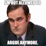 John Cleese | I'M NOT ALLOWED TO; ARGUE ANYMORE. | image tagged in john cleese | made w/ Imgflip meme maker