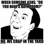 You Don't Say | WHEN SOMEONE ASKS, "DO YOU HAVE A BATHROOM?"; NO, WE CRAP IN THE YARD | image tagged in you don't say | made w/ Imgflip meme maker