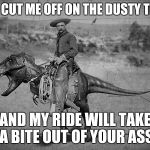 Imagination Test | YOU CUT ME OFF ON THE DUSTY TRAIL; AND MY RIDE WILL TAKE A BITE OUT OF YOUR ASS | image tagged in imagination test | made w/ Imgflip meme maker