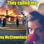 Disaster Anna | They called me; Clowny McClownface | image tagged in disaster anna | made w/ Imgflip meme maker
