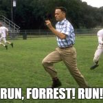 forrest gump running | RUN, FORREST! RUN! | image tagged in forrest gump running | made w/ Imgflip meme maker