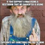 Popcorn | IF YOU SUPPORT A MAN USING A RESTROOM THAT MY DAUGHTER IS USING; POPCORN'S GOT SOMETHING FOR YOU TO SHINE | image tagged in popcorn | made w/ Imgflip meme maker