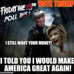 COURT APPOINTED ATTORNEY: PATRIOTS OF FORTUNE  | VOTE TRUMP; I STILL WANT YOUR MONEY! I TOLD YOU I WOULD MAKE AMERICA GREAT AGAIN! | image tagged in court appointed attorney patriots of fortune | made w/ Imgflip meme maker