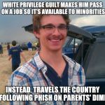 phish hipster | WHITE PRIVILEGE GUILT MAKES HIM PASS ON A JOB SO IT'S AVAILABLE TO MINORITIES; INSTEAD, TRAVELS THE COUNTRY FOLLOWING PHISH ON PARENTS' DIME | image tagged in phish hipster | made w/ Imgflip meme maker