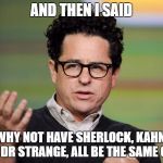 and the yes men told him it was again his greatest idea yet. And that he had again outdone himself | AND THEN I SAID; WHY NOT HAVE SHERLOCK, KAHN, AND DR STRANGE, ALL BE THE SAME GUY? | image tagged in jj abrams,dr strange,kahn,sherlock holmes,benedict cumberbatch | made w/ Imgflip meme maker
