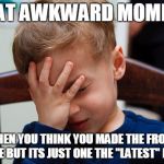 That awkward moment | THAT AWKWARD MOMENT; WHEN YOU THINK YOU MADE THE FRONT PAGE BUT ITS JUST ONE THE "LATEST" PAGE | image tagged in that awkward moment | made w/ Imgflip meme maker