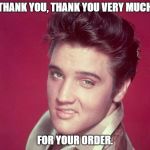 thank you | THANK YOU, THANK YOU VERY MUCH; FOR YOUR ORDER. | image tagged in thank you | made w/ Imgflip meme maker