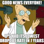 SOMETIMES I HAVE GOOD THINGS TO SAY | GOOD NEWS EVERYONE! LPS HAD ITS LOWEST DROPOUT RATE IN 7 YEARS! | image tagged in good news professor,school | made w/ Imgflip meme maker