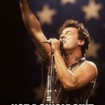 Bruce Springsteen | DENIED N.C. NOT A SINGLE SHIT WAS GIVEN THAT DAY. | image tagged in bruce springsteen | made w/ Imgflip meme maker