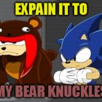 When Eggman says he'll explain.... | EXPAIN IT TO; MY BEAR KNUCKLES | image tagged in sonic the hedgehog,sonic and knuckles stack,bear suit,bear,pun | made w/ Imgflip meme maker