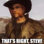 Know Who This Is? | KNOW WHO THIS IS??? THAT'S RIGHT, STEVE FROM MINECRAFT! | image tagged in alchestbreach,fallout,fallout 4,fallout new vegas | made w/ Imgflip meme maker