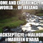 Serenity Ireland | COME AND EXPERIENCE THE WORLD. . . OF IRELAND. .  :); #JACKSEPTICYE #NIALHORAN #MAUREEN O'HARA | image tagged in serenity ireland | made w/ Imgflip meme maker