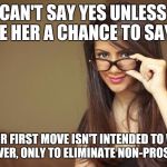 A Pickup Game of Philosophy | SHE CAN'T SAY YES UNLESS YOU GIVE HER A CHANCE TO SAY NO; YOUR FIRST MOVE ISN'T INTENDED TO WIN HER OVER, ONLY TO ELIMINATE NON-PROSPECTS | image tagged in actual sexual advice girl | made w/ Imgflip meme maker