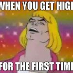 He-Man "party" | WHEN YOU GET HIGH; FOR THE FIRST TIME | image tagged in he-man party | made w/ Imgflip meme maker