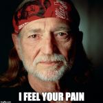 Willie Nelson  | I FEEL YOUR PAIN | image tagged in willie nelson | made w/ Imgflip meme maker