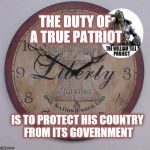 Patriotic Clock | THE DUTY OF A TRUE PATRIOT; IS TO PROTECT HIS COUNTRY FROM ITS GOVERNMENT | image tagged in patriotic clock | made w/ Imgflip meme maker
