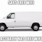 whitevan | SAYS FREE WIFI; ACTUALLY HAS FREE WIFI | image tagged in whitevan | made w/ Imgflip meme maker