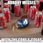 coke beats pepsi | NOBODY MESSES; WITH THE COKE E' COLAS | image tagged in coke beats pepsi | made w/ Imgflip meme maker