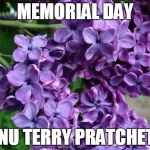 Happy Birthday Lilacs | MEMORIAL DAY; GNU TERRY PRATCHETT | image tagged in happy birthday lilacs | made w/ Imgflip meme maker