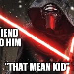 maskpalm | MY FRIEND CALLED HIM; "THAT MEAN KID" | image tagged in kylo ren memes | made w/ Imgflip meme maker