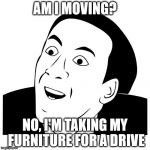 You Don't Say | AM I MOVING? NO, I'M TAKING MY FURNITURE FOR A DRIVE | image tagged in you don't say | made w/ Imgflip meme maker
