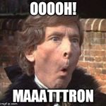 ooooh! maaatttron | OOOOH! MAAATTTRON | image tagged in memes | made w/ Imgflip meme maker