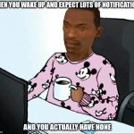 Carl Johnson | WHEN YOU WAKE UP AND EXPECT LOTS OF NOTIFICATIONS; AND YOU ACTUALLY HAVE NONE | image tagged in carl johnson,cj,funny,memes,gta san andreas,gta | made w/ Imgflip meme maker