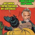 Most Interesting Slap | I DON'T ALWAYS SLAP ROBIN... ...BUT WHEN I DO, HE FINISHES MY SENTENCES. | image tagged in most interesting slap | made w/ Imgflip meme maker