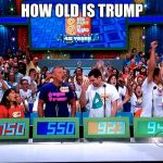 the price is right | HOW OLD IS TRUMP | image tagged in the price is right | made w/ Imgflip meme maker