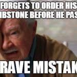 Forgetful Old Man | FORGETS TO ORDER HIS TOMBSTONE BEFORE HE PASSES; GRAVE MISTAKE | image tagged in forgetful old man | made w/ Imgflip meme maker