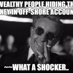 Doctor Strangelove | ~~WEALTHY PEOPLE HIDING THEIR MONEY IN OFF-SHORE ACCOUNTS.. ~~WHAT A SHOCKER.. | image tagged in doctor strangelove | made w/ Imgflip meme maker