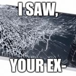 I saw | I SAW, YOUR EX- | image tagged in my phone | made w/ Imgflip meme maker