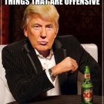 Used this as a comment but i found it funny by itself too  | I DONT ALWAYS SAY USELESS THINGS THAT ARE OFFENSIVE; OH WAIT YES I DO | image tagged in donald trump,memes,idiot | made w/ Imgflip meme maker