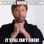 Chuck Norris fact #who's really counting anymore? | CHUCK NORRIS BROKE THE LAW ONCE. IT STILL ISN'T FIXED! | image tagged in chuck norris,memes,funny | made w/ Imgflip meme maker