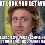 My Dad was so tough | THAT LOOK YOU GET WHEN; A SUCCESSFUL PERSON COMPLAINS ABOUT THEIR HARSH DISCIPLINARY FATHER | image tagged in wonka- sarcastic look,dad,parents,privilege,cry baby | made w/ Imgflip meme maker