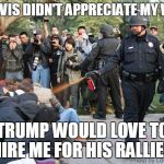 Pepper spray cop | UC DAVIS DIDN'T APPRECIATE MY WORK. TRUMP WOULD LOVE TO HIRE ME FOR HIS RALLIES. | image tagged in pepper spray cop | made w/ Imgflip meme maker