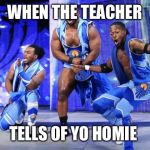 New Day | WHEN THE TEACHER; TELLS OF YO HOMIE | image tagged in new day | made w/ Imgflip meme maker