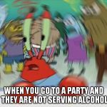 Alcoholic Problems | WHEN YOU GO TO A PARTY AND THEY ARE NOT SERVING ALCOHOL | image tagged in mr crabs,party,alcoholic,go,to | made w/ Imgflip meme maker