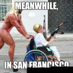 Looks like one hell of a party!!!!! | MEANWHILE, IN SAN FRANCISCO | image tagged in weird wheelchair | made w/ Imgflip meme maker