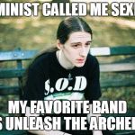 Depressed Metalhead | FEMINIST CALLED ME SEXIST; MY FAVORITE BAND IS UNLEASH THE ARCHERS | image tagged in depressed metalhead,feminist,stupid people,funny,heavy metal,music | made w/ Imgflip meme maker