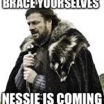 ned stark | BRACE YOURSELVES; NESSIE IS COMING | image tagged in ned stark | made w/ Imgflip meme maker