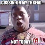 Not Today | CUSSIN' ON MY THREAD... NOT TODAY!... | image tagged in not today | made w/ Imgflip meme maker